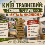 КИЇВ ТРАВНЕВИЙ: СЕЗОННЕ ПОВЕРНЕННЯ ТА «БИТВА ЗА КОНДИЦІОНЕР»